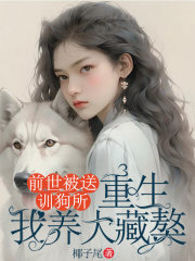 前世被送训狗所，重生我养大藏獒