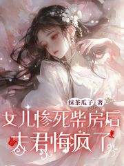 女儿惨死柴房后，夫君悔疯了