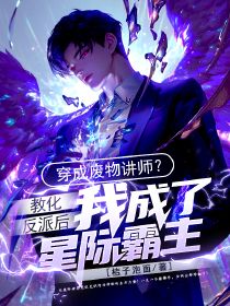 穿成废物讲师？教化反派后我成了星际霸主