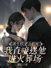 重生后，老公假死我直接送他进火葬场