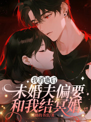 我消逝后，未婚夫偏要和我结冥婚