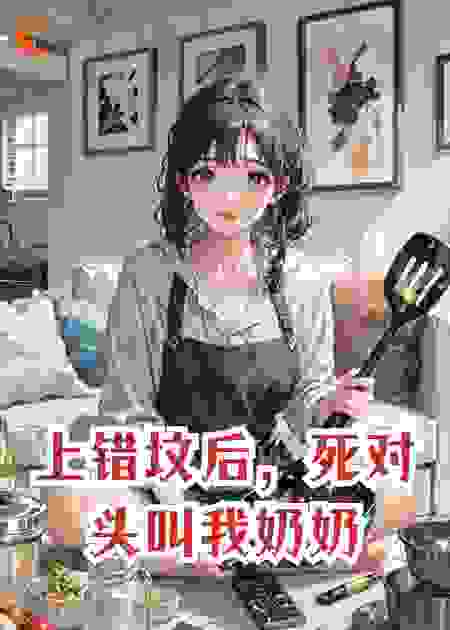 上错坟后，死对头叫我奶奶