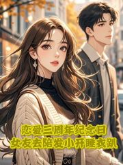 恋爱三周年纪念日，女友去陪发小开睡衣趴